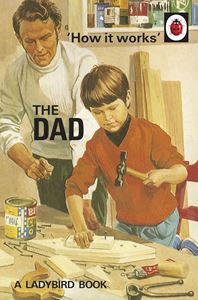 HOW IT WORKS: THE DAD (LADYBIRD FOR GROWN UPS)