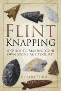 FLINT KNAPPING: A GUIDE TO MAKING YOUR OWN STONE AGE TOOL KI