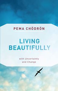 LIVING BEAUTIFULLY: WITH UNCERTAINTY AND CHANGE (SHAMBHALA)