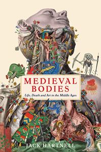 MEDIEVAL BODIES: LIFE DEATH AND ART IN THE MIDDLE AGES