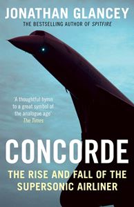 CONCORDE: THE RISE AND FALL OF THE SUPERSONIC AIRLINER (PB)
