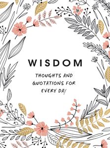 WISDOM: THOUGHTS AND QUOTATIONS FOR EVERY DAY
