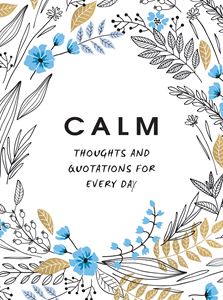 CALM: THOUGHTS AND QUOTATIONS FOR EVERY DAY
