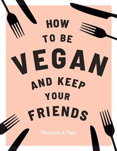 HOW TO BE VEGAN AND KEEP YOUR FRIENDS