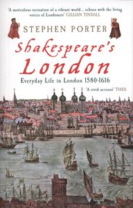 SHAKESPEARES LONDON: EVERYDAY LIFE IN LONDON 1580 -1616
