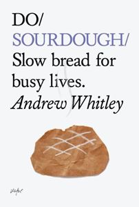 DO SOURDOUGH: SLOW BREAD FOR BUSY LIVES