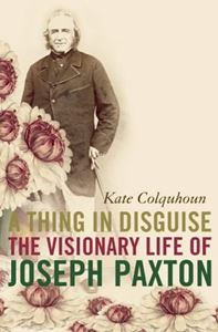 THING IN DISGUISE (VISIONARY LIFE OF JOSEPH PAXTON)