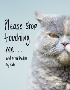 PLEASE STOP TOUCHING ME AND OTHER HAIKUS BY CATS