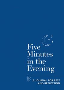 FIVE MINUTES IN THE EVENING: A JOURNAL FOR REST AND REFLECT