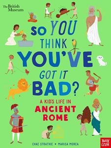 SO YOU THINK YOUVE GOT IT BAD: A KIDS LIFE IN ANCIENT ROME 