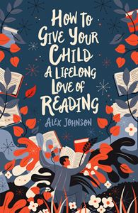 HOW TO GIVE YOUR CHILD A LIFELONG LOVE OF READING