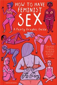 HOW TO HAVE FEMINIST SEX: A FAIRLY GRAPHIC GUIDE (PB)