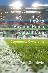 HOW TO BUY AND RUN A FOOTBALL CLUB: A FANS GUIDE