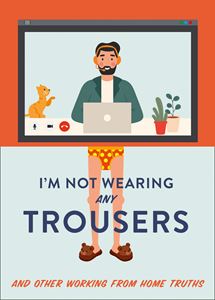 IM NOT WEARING ANY TROUSERS (WORKING FROM HOME TRUTHS)