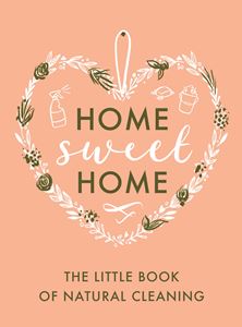HOME SWEET HOME: THE LITTLE BOOK OF NATURAL HOME CLEANING