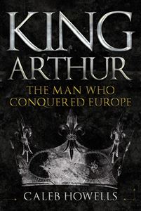KING ARTHUR: THE MAN WHO CONQUERED EUROPE