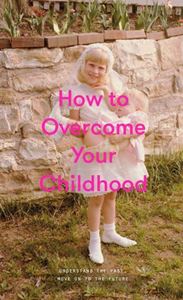 HOW TO OVERCOME YOUR CHILDHOOD (SCHOOL OF LIFE) (HB)