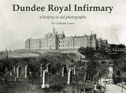 DUNDEE ROYAL INFIRMARY: A HISTORY IN OLD PHOTOGRAPHS