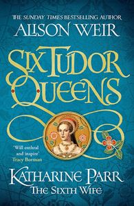 SIX TUDOR QUEENS: KATHARINE PARR THE SIXTH WIFE (HB)