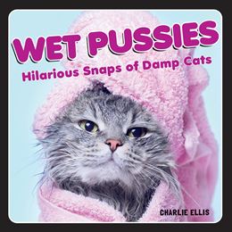 WET PUSSIES (HILARIOUS SNAPS OF DAMP CATS)