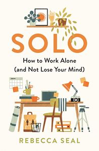SOLO: HOW TO WORK ALONE AND NOT LOSE YOUR MIND