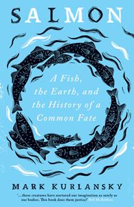 SALMON: A FISH THE EARTH / HISTORY OF A COMMON FATE