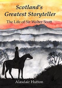 SCOTLANDS GREATEST STORYTELLER: THE LIFE OF SIR WALTER SCOTT