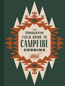 PENDLETON FIELD GUIDE TO CAMPFIRE COOKING