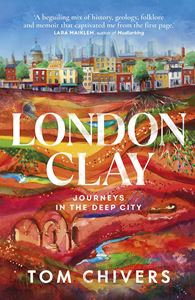 LONDON CLAY: JOURNEYS IN THE DEEP CITY (PB)
