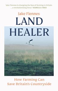 LAND HEALER: HOW FARMING CAN SAVE BRITAINS COUNTRYSIDE (HB)