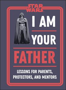 STAR WARS: I AM YOUR FATHER (LESSONS FOR PARENTS)