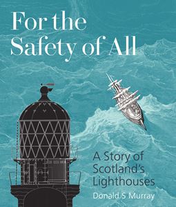 FOR THE SAFETY OF ALL: A STORY OF SCOTLANDS LIGHTHOUSES