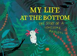 MY LIFE AT THE BOTTOM (LONESOME AXOLOTL) (RESTLESS BOOKS)