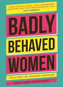 BADLY BEHAVED WOMEN:THE STORY OF MODERN FEMINISM (HB)