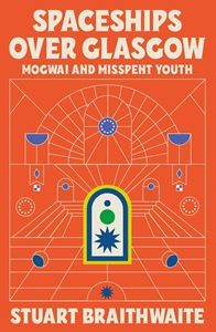 SPACESHIPS OVER GLASGOW: MOGWAI AND MISSPENT YOUTH (HB)