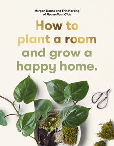 HOW TO PLANT A ROOM AND GROW A HAPPY HOME