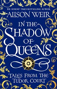 IN THE SHADOW OF QUEENS: TALES FROM THE TUDOR COURT (PB)