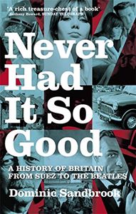 NEVER HAD IT SO GOOD: A HISTORY OF BRITAIN FROM SUEZ TO THE 