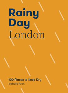 RAINY DAY LONDON: 100 PLACES TO KEEP DRY (PB)