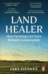 LAND HEALER: HOW FARMING CAN SAVE BRITAINS COUNTRYSIDE (PB)