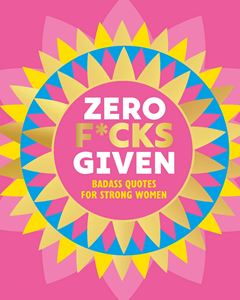 ZERO FUCKS GIVEN: BADASS QUOTES FOR STRONG WOMEN (HB)