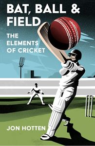 BAT BALL AND FIELD: THE ELEMENTS OF CRICKET (PB)
