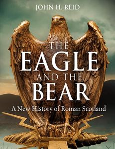 EAGLE AND THE BEAR: A NEW HISTORY OF ROMAN SCOTLAND (PB)