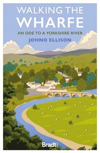 WALKING THE WHARFE: AN ODE TO A YORKSHIRE RIVER (PB)