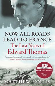 NOW ALL ROADS LEAD TO FRANCE: LAST YEARS OF EDWARD THOMAS