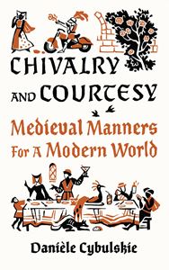 CHIVALRY AND COURTESY: MEDIEVAL MANNERS FOR MODERN LIFE (HB)