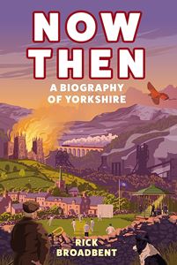 NOW THEN: A BIOGRAPHY OF YORKSHIRE (HB)
