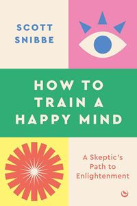 HOW TO TRAIN A HAPPY MIND: A SKEPTICS PATH (PB)