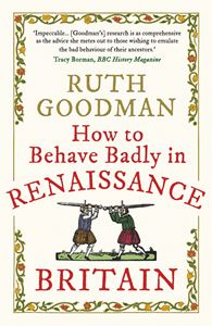 HOW TO BEHAVE BADLY IN RENAISSANCE BRITAIN (PB)