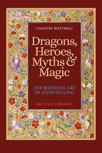 DRAGONS HEROES MYTHS AND MAGIC: MEDIEVAL ART OF STORYTELLING